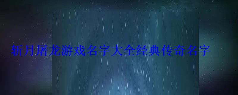 斬月屠龍游戲名字大全經典傳奇名字